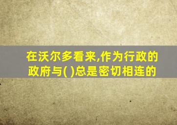 在沃尔多看来,作为行政的政府与( )总是密切相连的